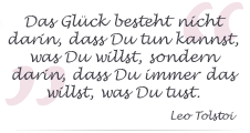 Das Glck besteht nicht darin, dass Du tun kannst, was Du willst, sondern darin, dass Du immer das willst, was Du tust.